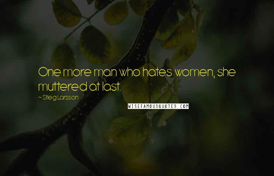 Stieg Larsson Quotes: One more man who hates women, she muttered at last.