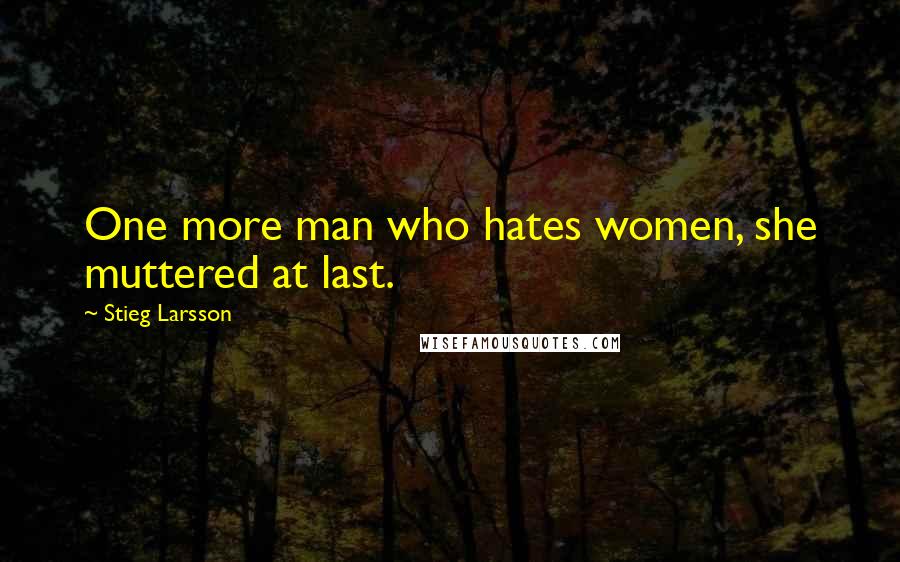 Stieg Larsson Quotes: One more man who hates women, she muttered at last.