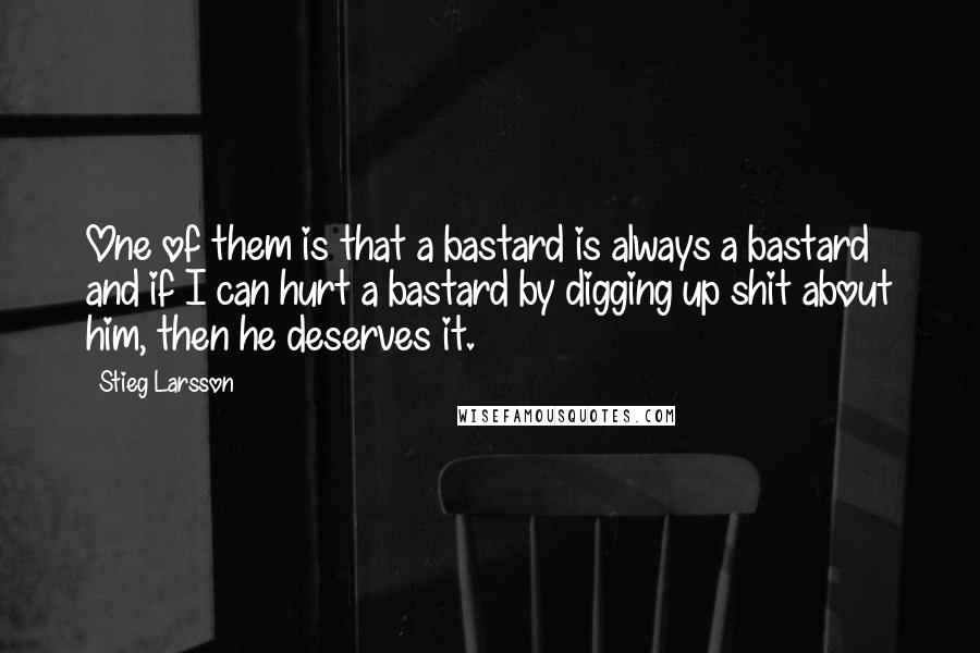 Stieg Larsson Quotes: One of them is that a bastard is always a bastard and if I can hurt a bastard by digging up shit about him, then he deserves it.