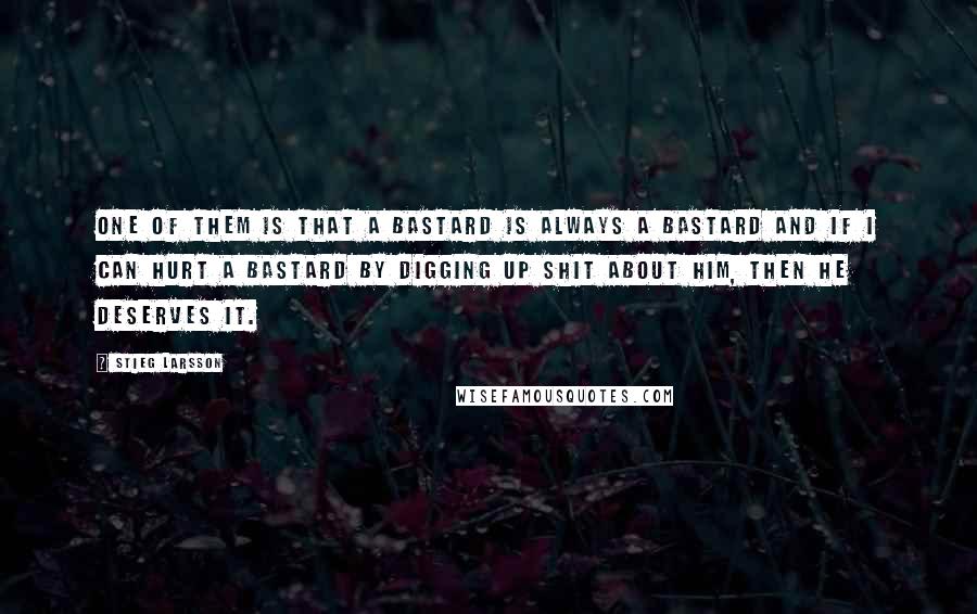 Stieg Larsson Quotes: One of them is that a bastard is always a bastard and if I can hurt a bastard by digging up shit about him, then he deserves it.