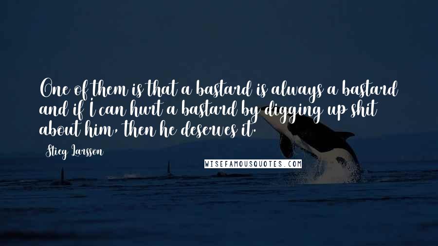 Stieg Larsson Quotes: One of them is that a bastard is always a bastard and if I can hurt a bastard by digging up shit about him, then he deserves it.