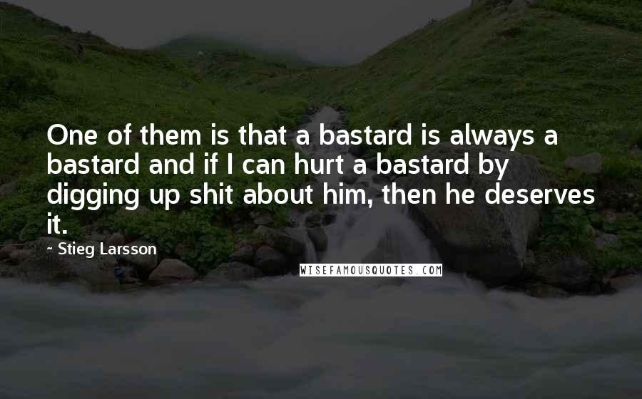 Stieg Larsson Quotes: One of them is that a bastard is always a bastard and if I can hurt a bastard by digging up shit about him, then he deserves it.