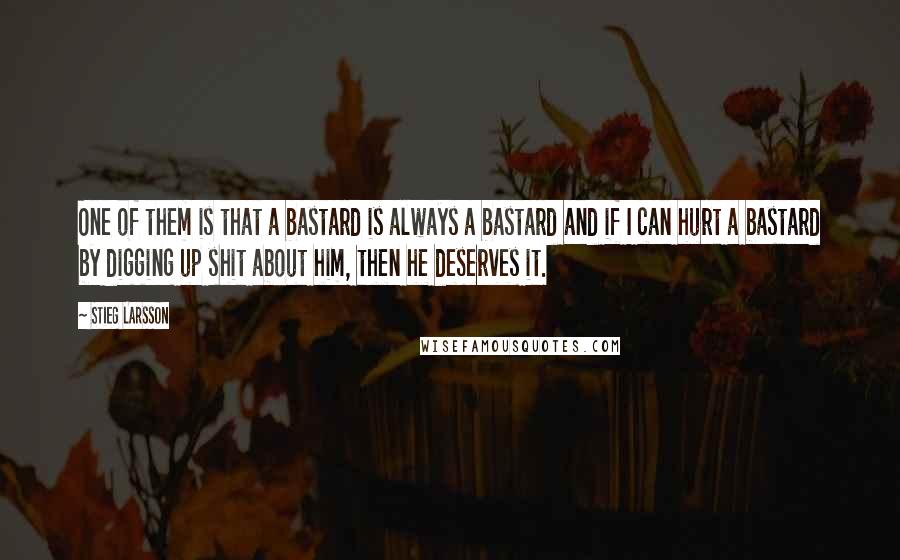 Stieg Larsson Quotes: One of them is that a bastard is always a bastard and if I can hurt a bastard by digging up shit about him, then he deserves it.