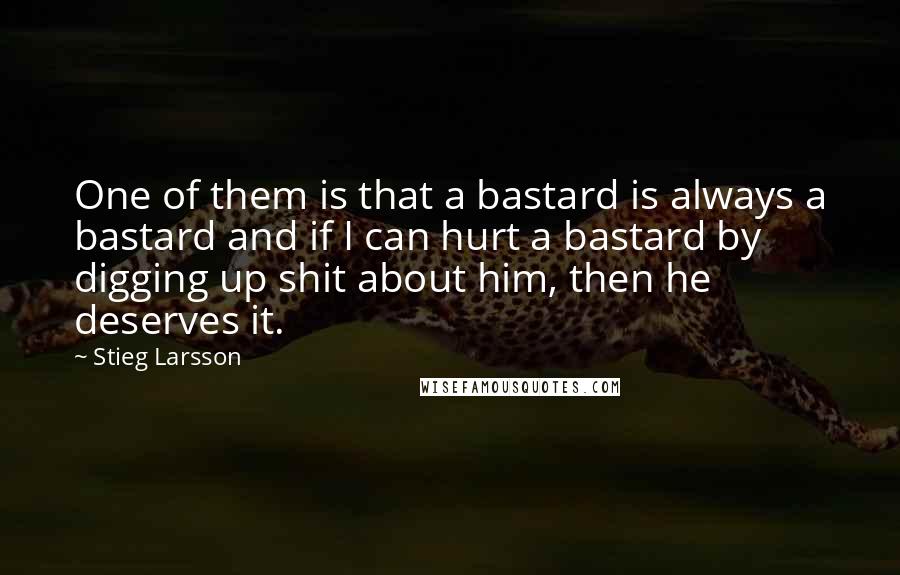 Stieg Larsson Quotes: One of them is that a bastard is always a bastard and if I can hurt a bastard by digging up shit about him, then he deserves it.