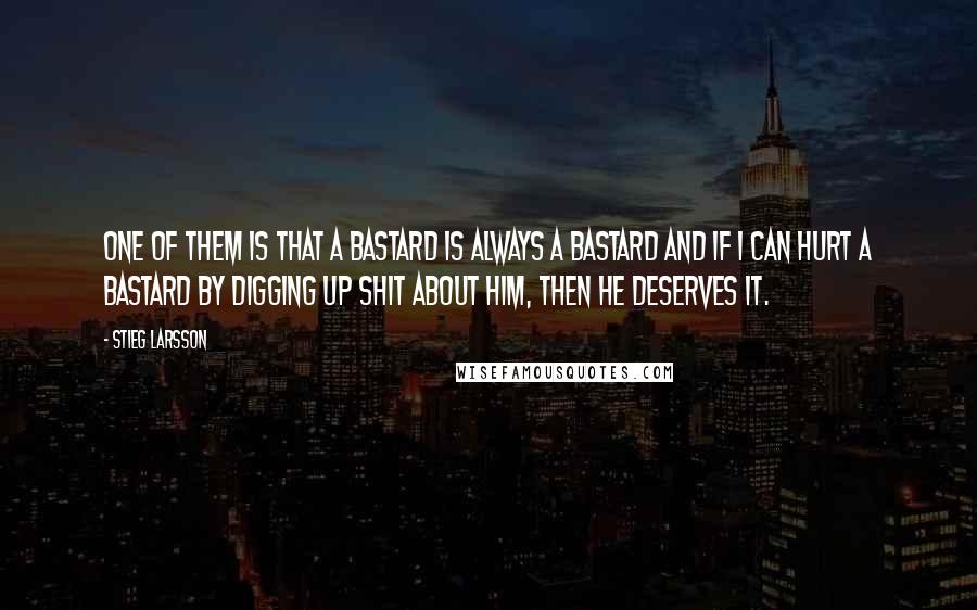 Stieg Larsson Quotes: One of them is that a bastard is always a bastard and if I can hurt a bastard by digging up shit about him, then he deserves it.