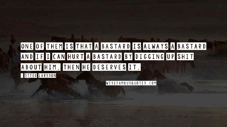 Stieg Larsson Quotes: One of them is that a bastard is always a bastard and if I can hurt a bastard by digging up shit about him, then he deserves it.