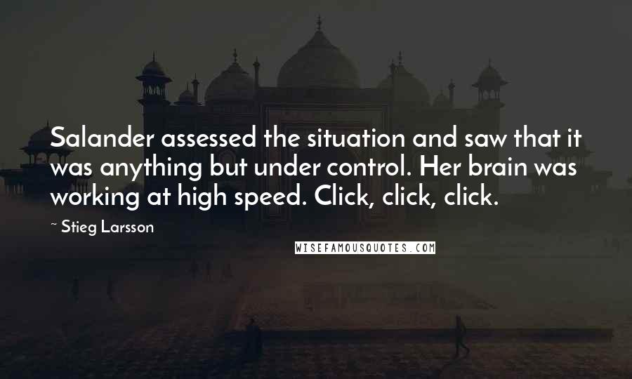 Stieg Larsson Quotes: Salander assessed the situation and saw that it was anything but under control. Her brain was working at high speed. Click, click, click.