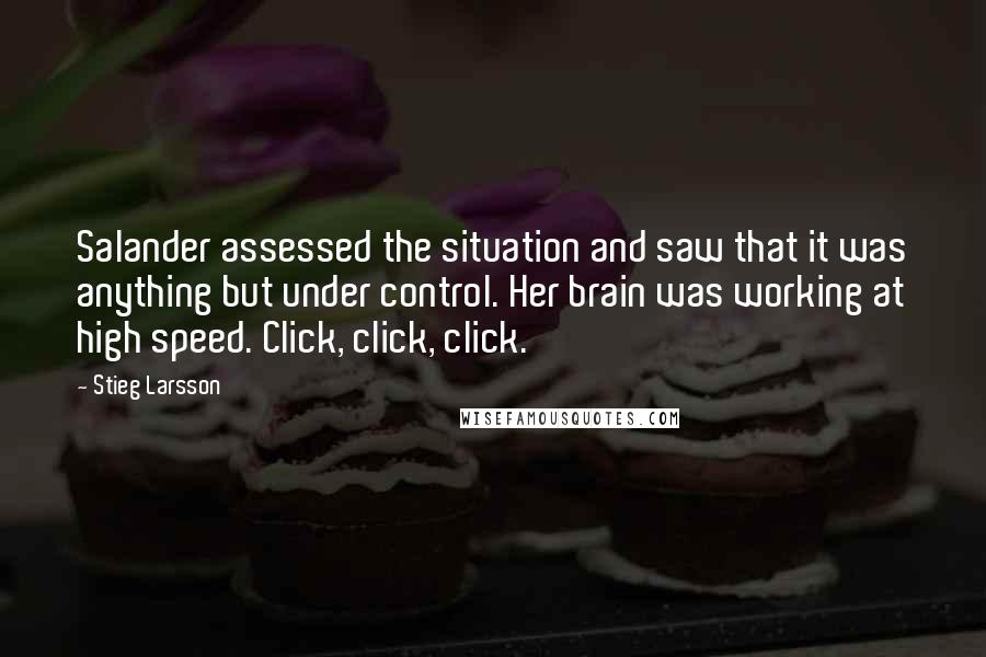 Stieg Larsson Quotes: Salander assessed the situation and saw that it was anything but under control. Her brain was working at high speed. Click, click, click.