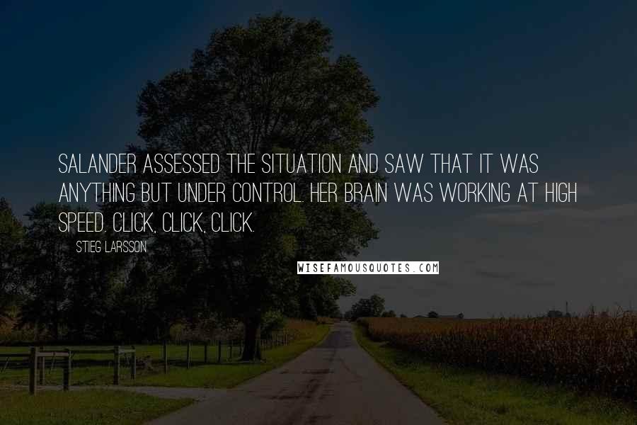 Stieg Larsson Quotes: Salander assessed the situation and saw that it was anything but under control. Her brain was working at high speed. Click, click, click.