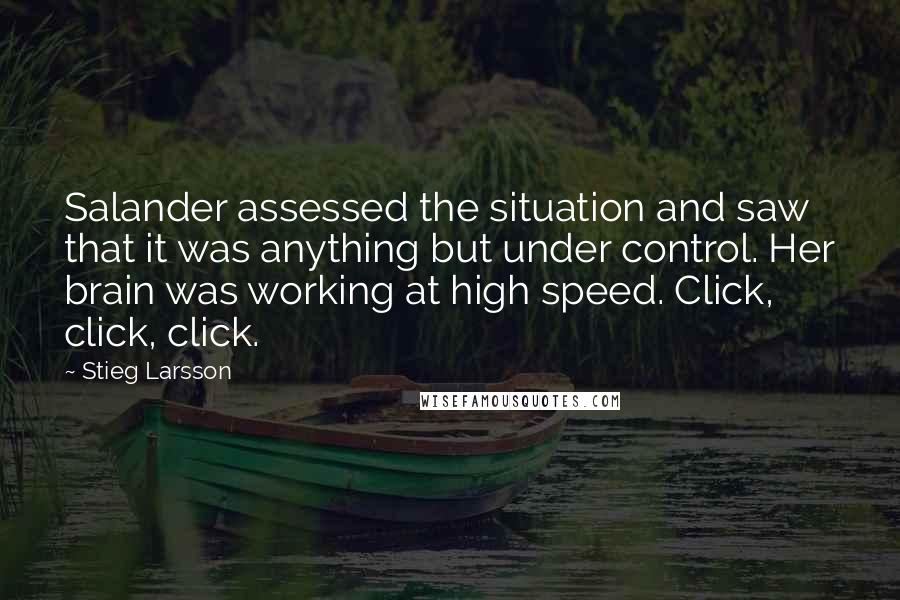 Stieg Larsson Quotes: Salander assessed the situation and saw that it was anything but under control. Her brain was working at high speed. Click, click, click.