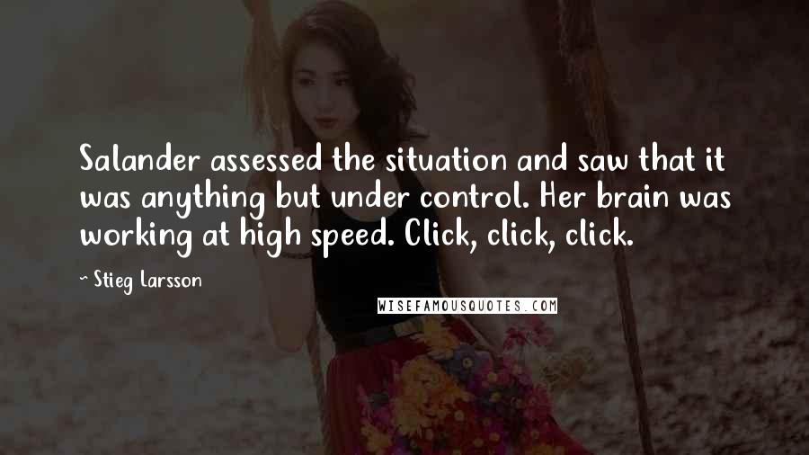 Stieg Larsson Quotes: Salander assessed the situation and saw that it was anything but under control. Her brain was working at high speed. Click, click, click.