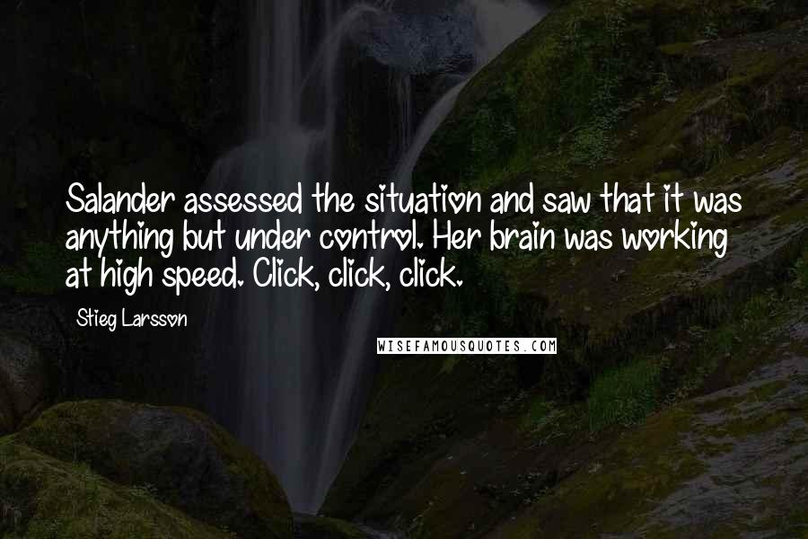 Stieg Larsson Quotes: Salander assessed the situation and saw that it was anything but under control. Her brain was working at high speed. Click, click, click.