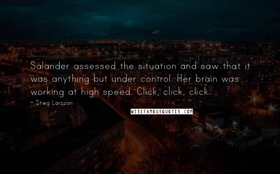 Stieg Larsson Quotes: Salander assessed the situation and saw that it was anything but under control. Her brain was working at high speed. Click, click, click.