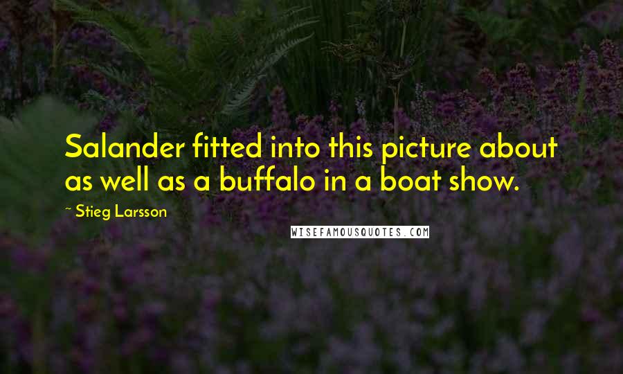 Stieg Larsson Quotes: Salander fitted into this picture about as well as a buffalo in a boat show.