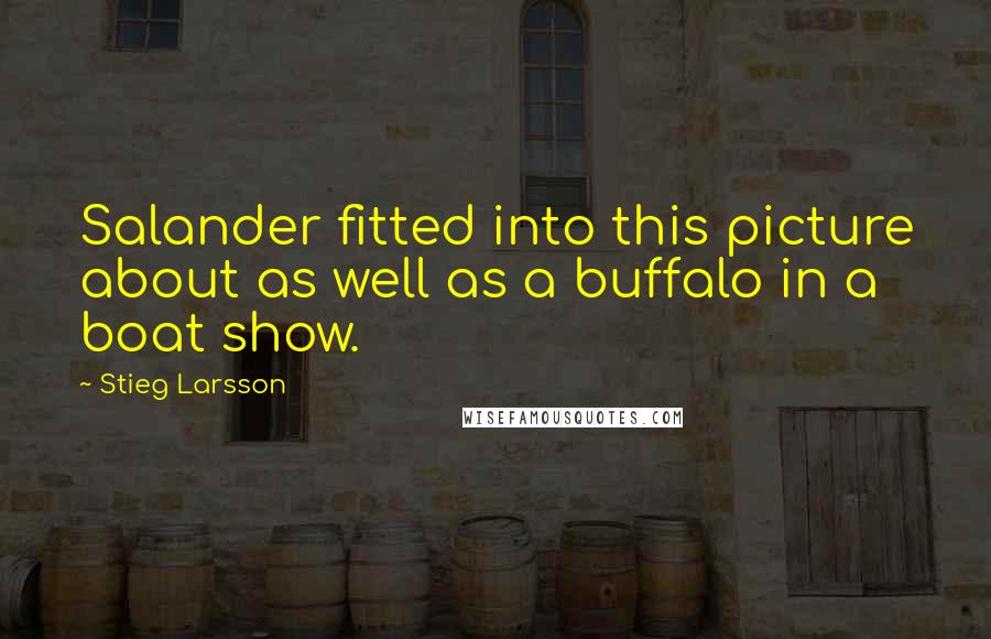 Stieg Larsson Quotes: Salander fitted into this picture about as well as a buffalo in a boat show.