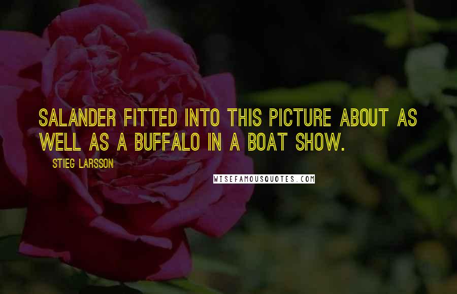 Stieg Larsson Quotes: Salander fitted into this picture about as well as a buffalo in a boat show.