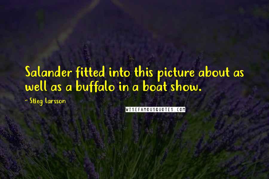 Stieg Larsson Quotes: Salander fitted into this picture about as well as a buffalo in a boat show.