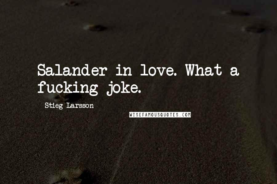 Stieg Larsson Quotes: Salander in love. What a fucking joke.