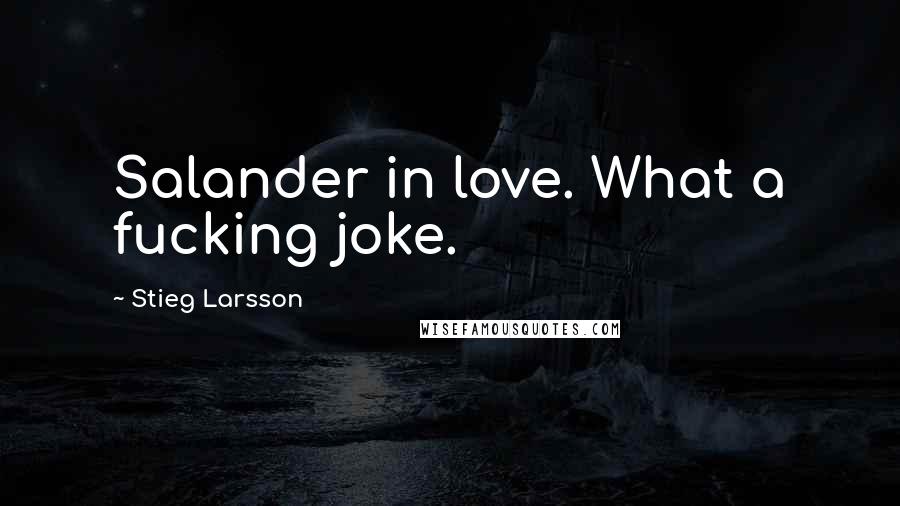 Stieg Larsson Quotes: Salander in love. What a fucking joke.