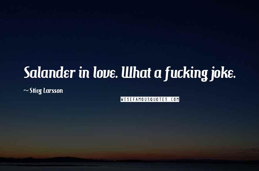 Stieg Larsson Quotes: Salander in love. What a fucking joke.