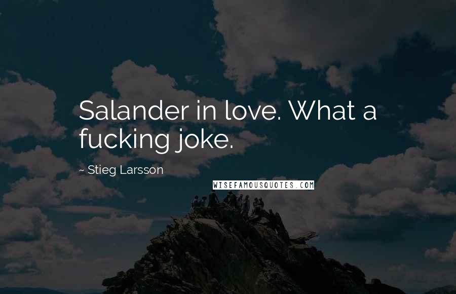 Stieg Larsson Quotes: Salander in love. What a fucking joke.