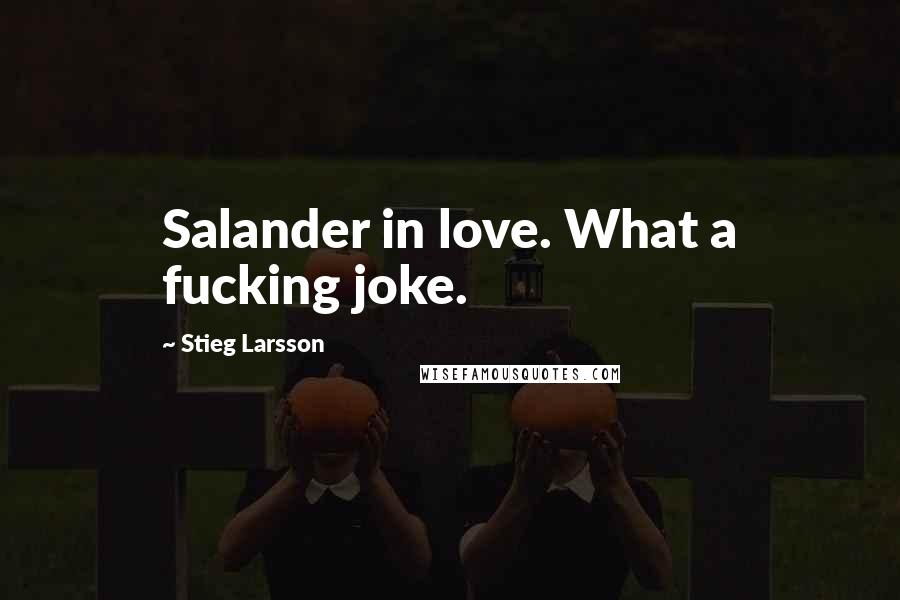 Stieg Larsson Quotes: Salander in love. What a fucking joke.