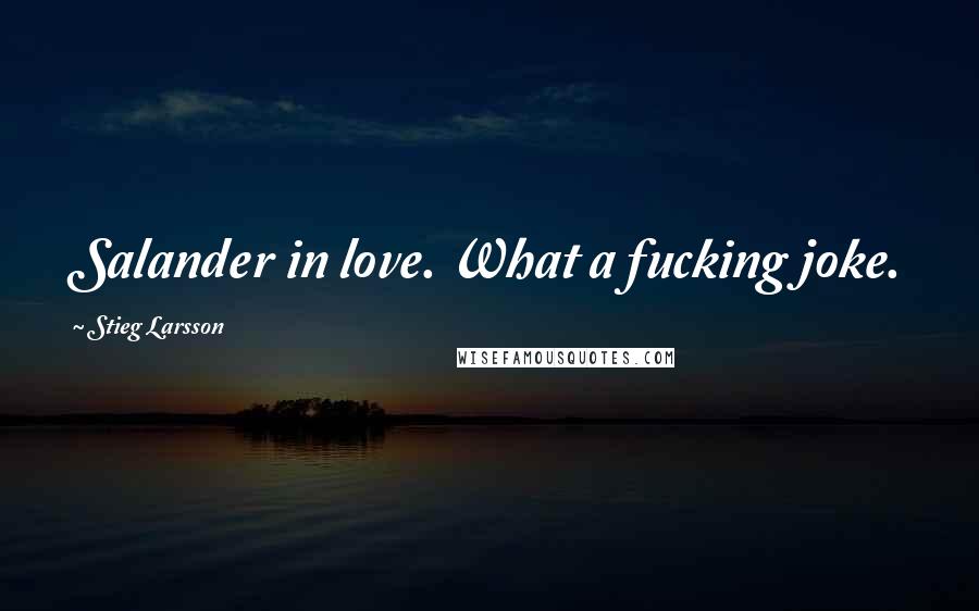 Stieg Larsson Quotes: Salander in love. What a fucking joke.