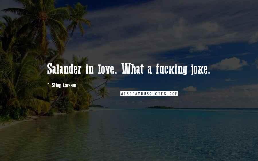 Stieg Larsson Quotes: Salander in love. What a fucking joke.