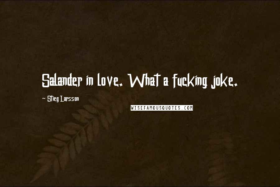 Stieg Larsson Quotes: Salander in love. What a fucking joke.