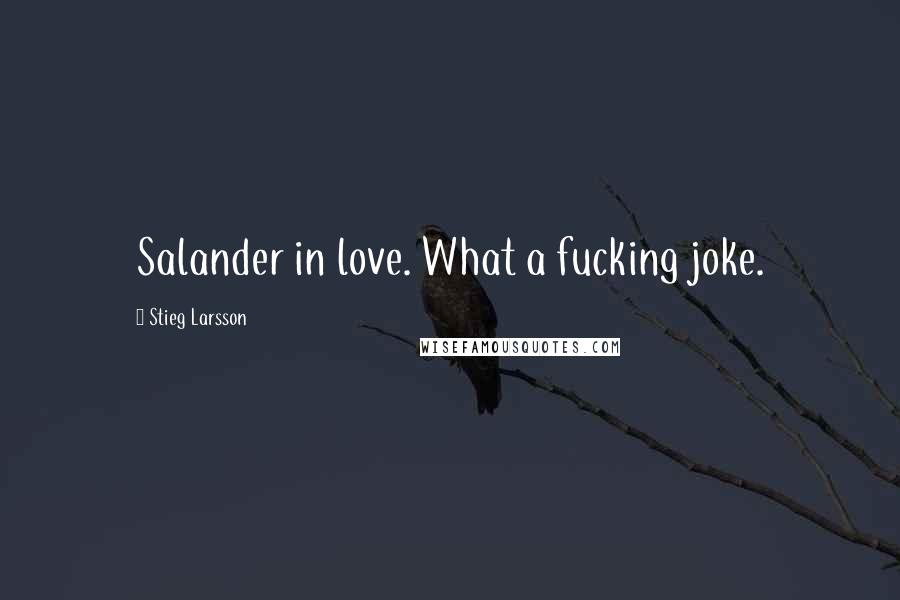 Stieg Larsson Quotes: Salander in love. What a fucking joke.