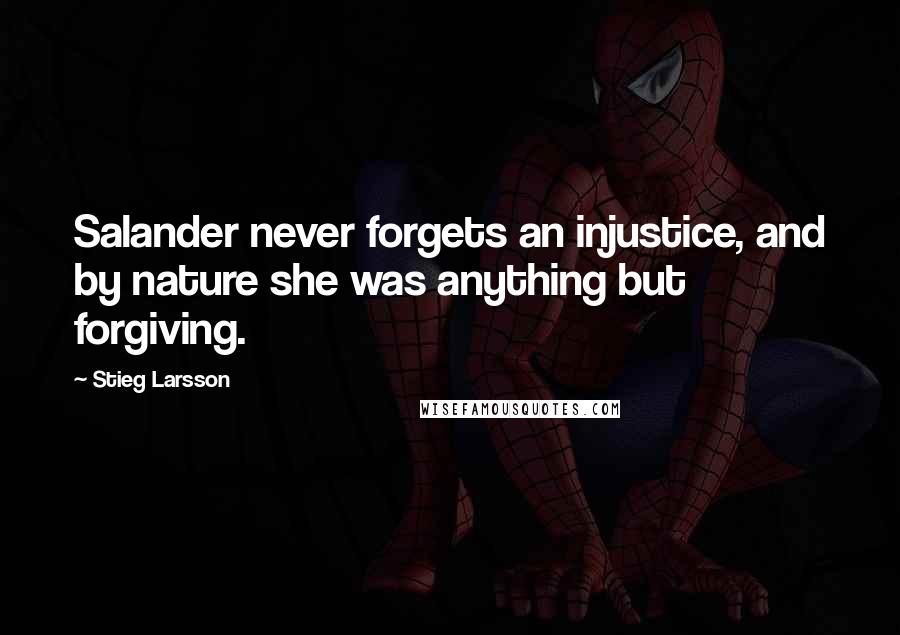 Stieg Larsson Quotes: Salander never forgets an injustice, and by nature she was anything but forgiving.