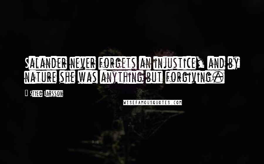 Stieg Larsson Quotes: Salander never forgets an injustice, and by nature she was anything but forgiving.