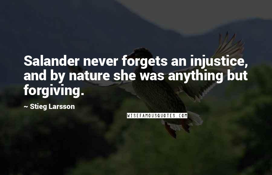 Stieg Larsson Quotes: Salander never forgets an injustice, and by nature she was anything but forgiving.