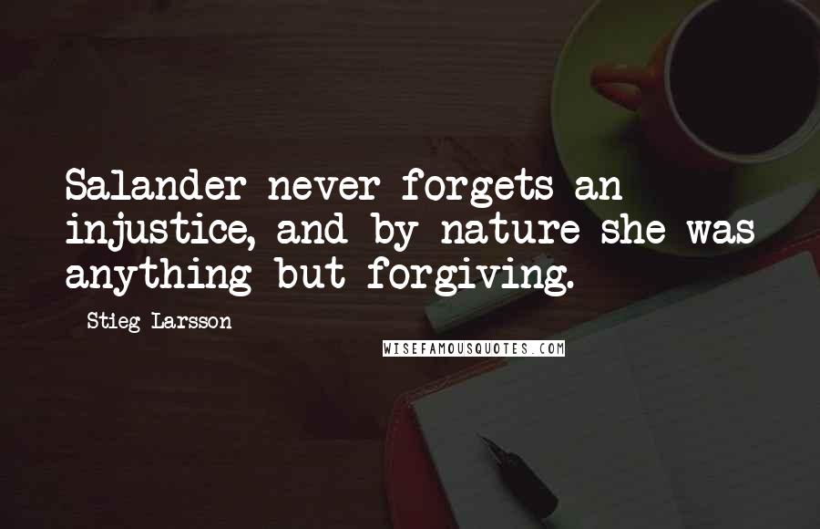 Stieg Larsson Quotes: Salander never forgets an injustice, and by nature she was anything but forgiving.