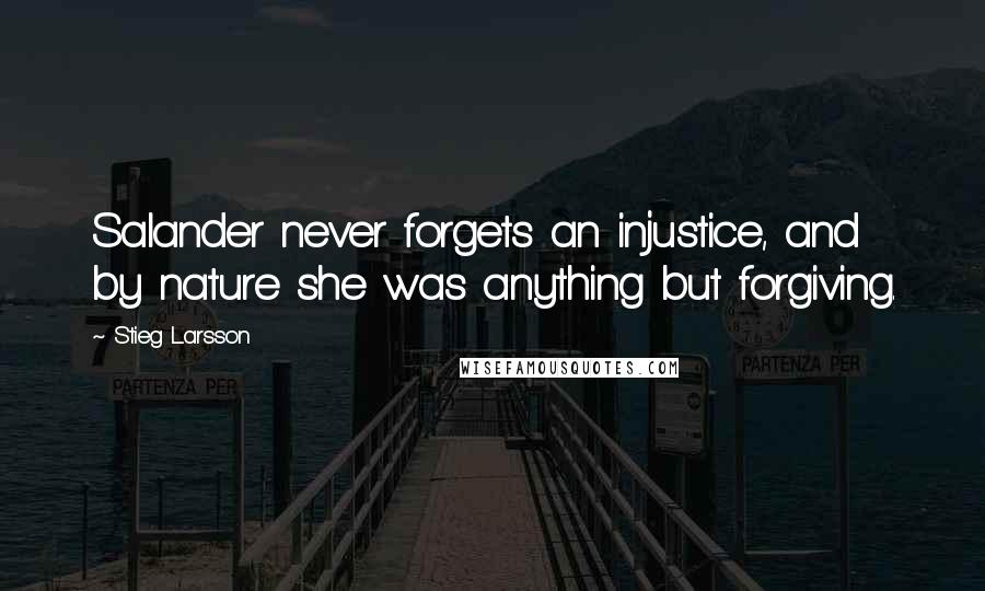 Stieg Larsson Quotes: Salander never forgets an injustice, and by nature she was anything but forgiving.