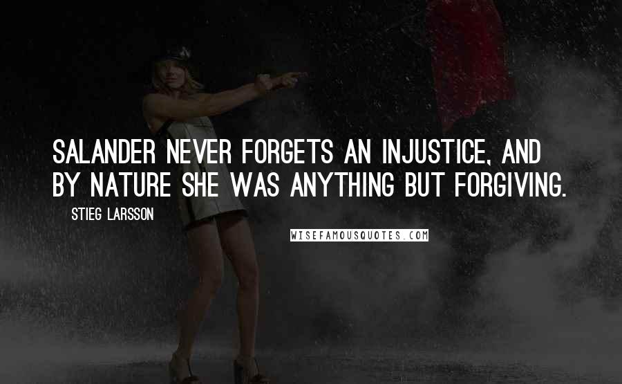 Stieg Larsson Quotes: Salander never forgets an injustice, and by nature she was anything but forgiving.