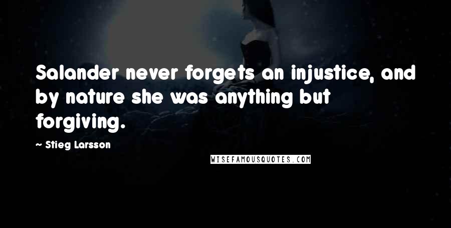 Stieg Larsson Quotes: Salander never forgets an injustice, and by nature she was anything but forgiving.
