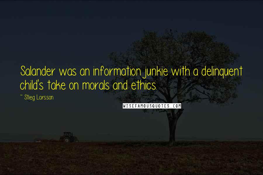 Stieg Larsson Quotes: Salander was an information junkie with a delinquent child's take on morals and ethics.