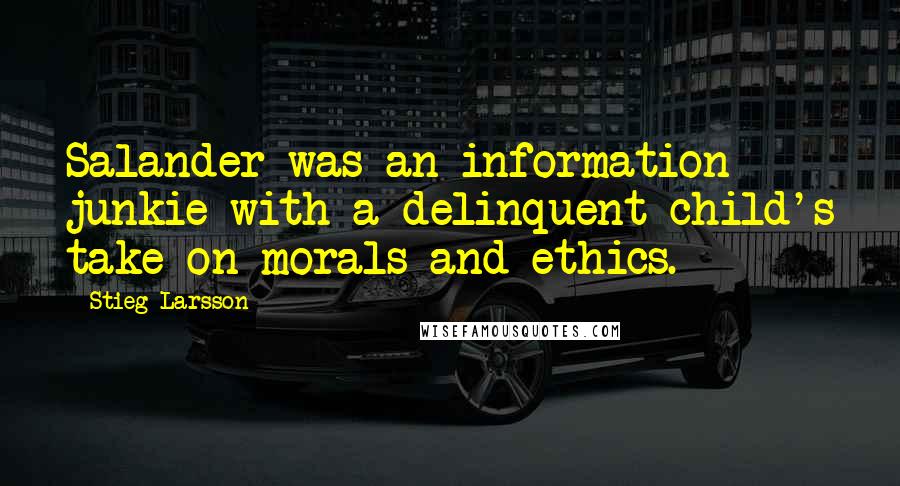 Stieg Larsson Quotes: Salander was an information junkie with a delinquent child's take on morals and ethics.
