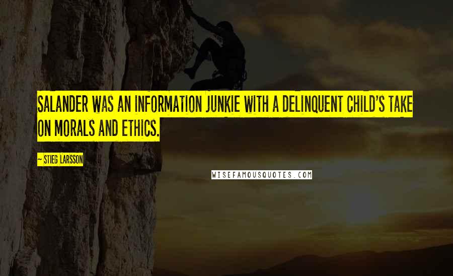 Stieg Larsson Quotes: Salander was an information junkie with a delinquent child's take on morals and ethics.