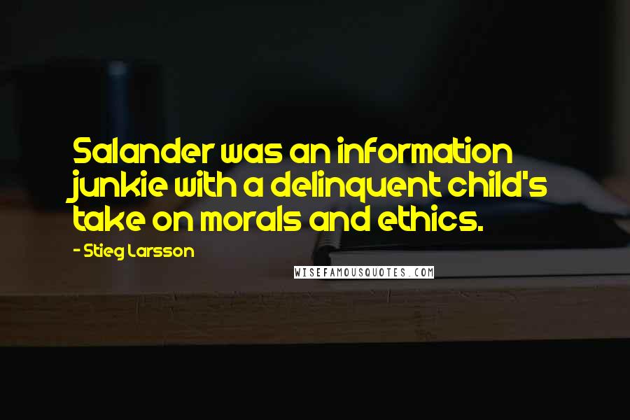 Stieg Larsson Quotes: Salander was an information junkie with a delinquent child's take on morals and ethics.