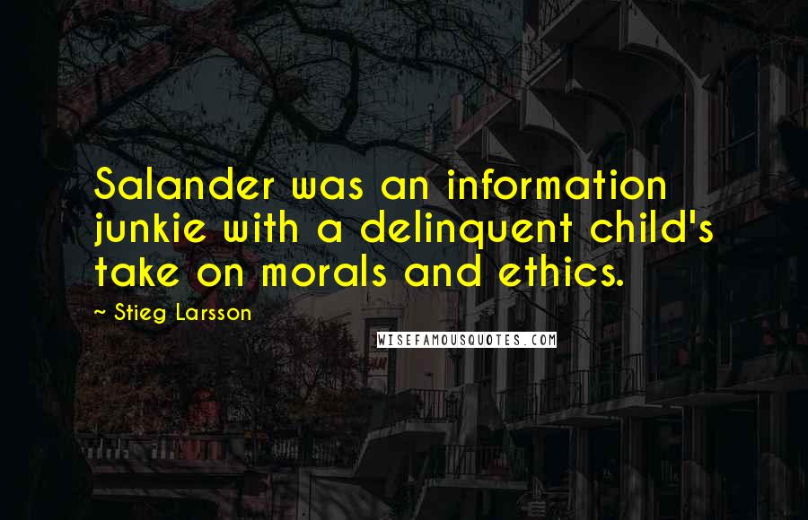 Stieg Larsson Quotes: Salander was an information junkie with a delinquent child's take on morals and ethics.