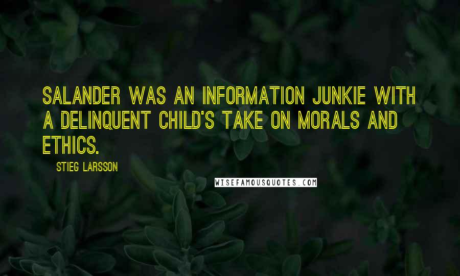 Stieg Larsson Quotes: Salander was an information junkie with a delinquent child's take on morals and ethics.