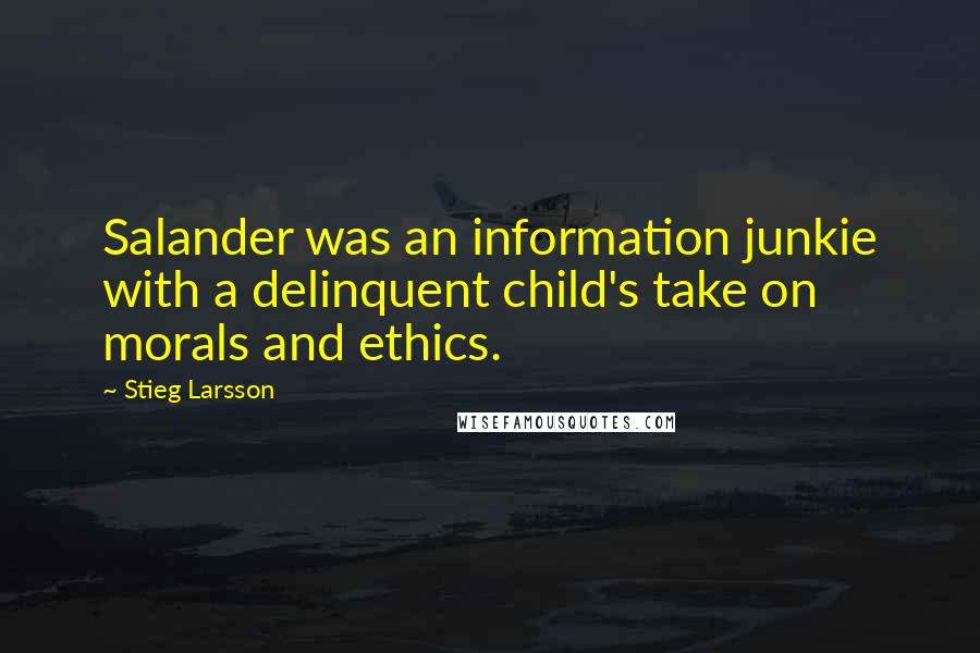 Stieg Larsson Quotes: Salander was an information junkie with a delinquent child's take on morals and ethics.