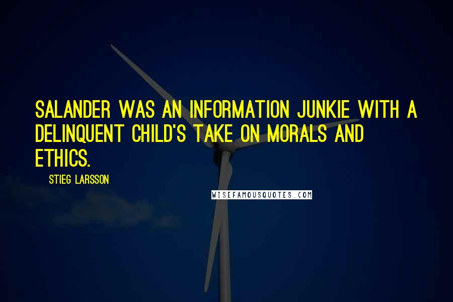 Stieg Larsson Quotes: Salander was an information junkie with a delinquent child's take on morals and ethics.