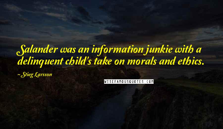 Stieg Larsson Quotes: Salander was an information junkie with a delinquent child's take on morals and ethics.