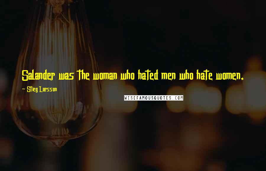 Stieg Larsson Quotes: Salander was the woman who hated men who hate women.
