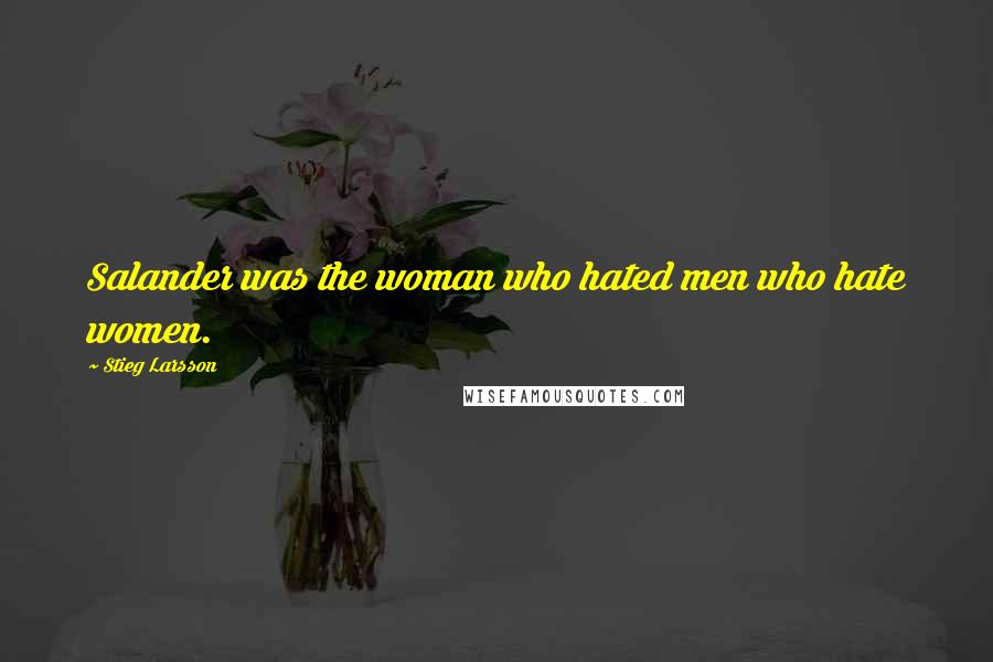 Stieg Larsson Quotes: Salander was the woman who hated men who hate women.