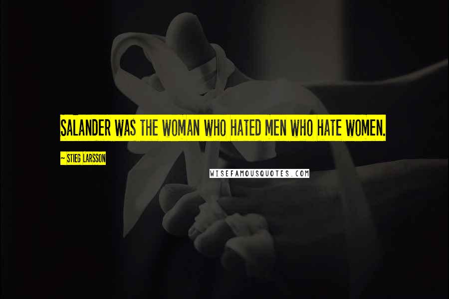 Stieg Larsson Quotes: Salander was the woman who hated men who hate women.