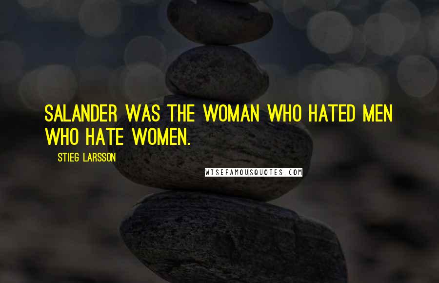 Stieg Larsson Quotes: Salander was the woman who hated men who hate women.